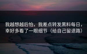我越想越后怕，我差点转发黑料每日，幸好多看了一眼细节（给自己留退路）