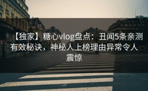 【独家】糖心vlog盘点：丑闻5条亲测有效秘诀，神秘人上榜理由异常令人震惊