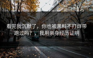 看完我沉默了，你也被黑料不打烊带跑过吗？，我用亲身经历证明