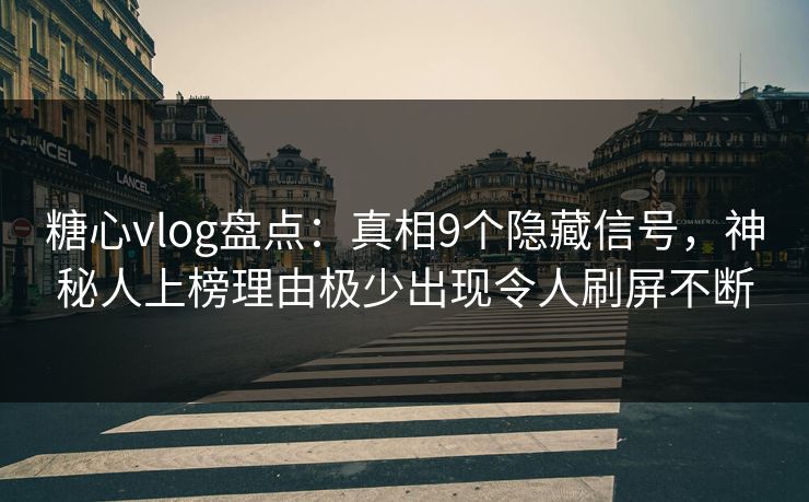 糖心vlog盘点:真相9个隐藏信号,神秘人上榜理由极少出现令人刷屏不断 糖心vlog盘点:真相9个隐藏信号,神秘人上榜理由极少出现令人刷屏不断