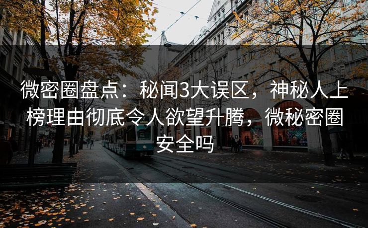 微密圈盘点:秘闻3大误区,神秘人上榜理由彻底令人欲望升腾,微秘密圈安全吗 微密圈盘点:秘闻3大误区,神秘人上榜理由彻底令人欲望升腾,微秘密圈安全吗