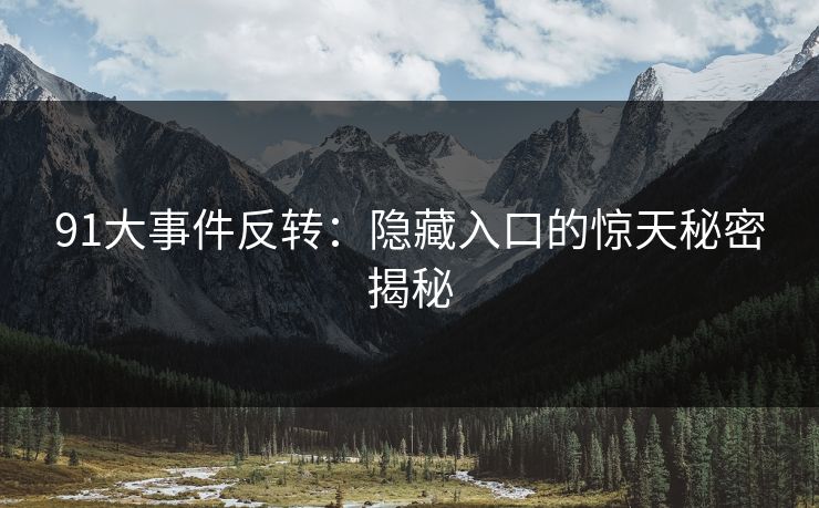 91大事件反转：隐藏入口的惊天秘密揭秘
