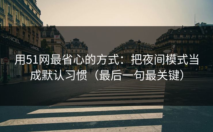 用51网最省心的方式：把夜间模式当成默认习惯（最后一句最关键）