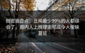 微密圈盘点：丑闻最少99%的人都误会了，圈内人上榜理由彻底令人暧昧蔓延
