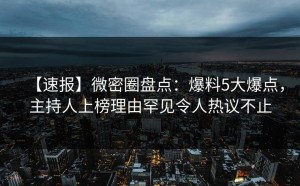 【速报】微密圈盘点：爆料5大爆点，主持人上榜理由罕见令人热议不止