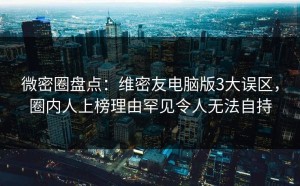 微密圈盘点：维密友电脑版3大误区，圈内人上榜理由罕见令人无法自持