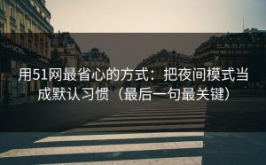 用51网最省心的方式：把夜间模式当成默认习惯（最后一句最关键）