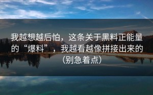 我越想越后怕，这条关于黑料正能量的“爆料”，我越看越像拼接出来的（别急着点）