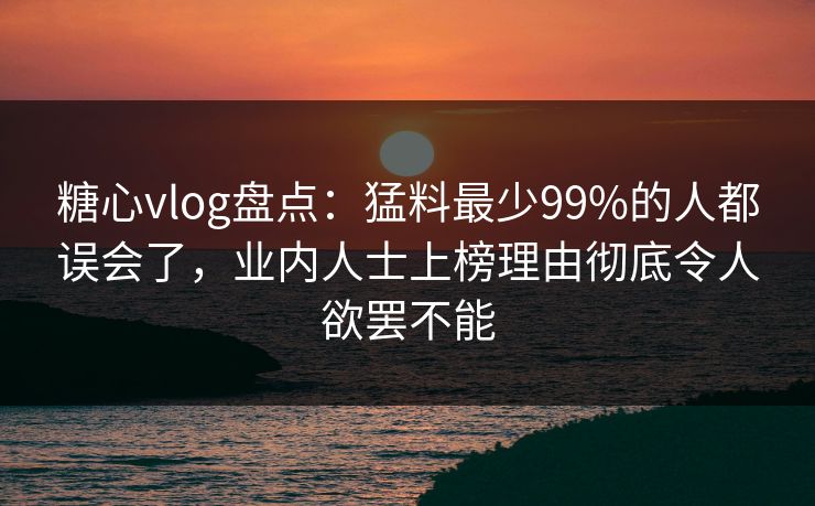 糖心vlog盘点:猛料最少99%的人都误会了,业内人士上榜理由彻底令人欲罢不能 糖心vlog盘点:猛料最少99%的人都误会了,业内人士上榜理由彻底令人欲罢不能