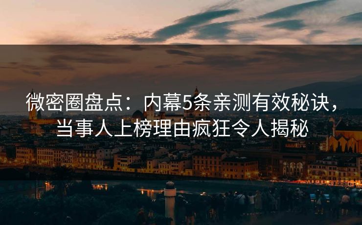 微密圈盘点：内幕5条亲测有效秘诀，当事人上榜理由疯狂令人揭秘