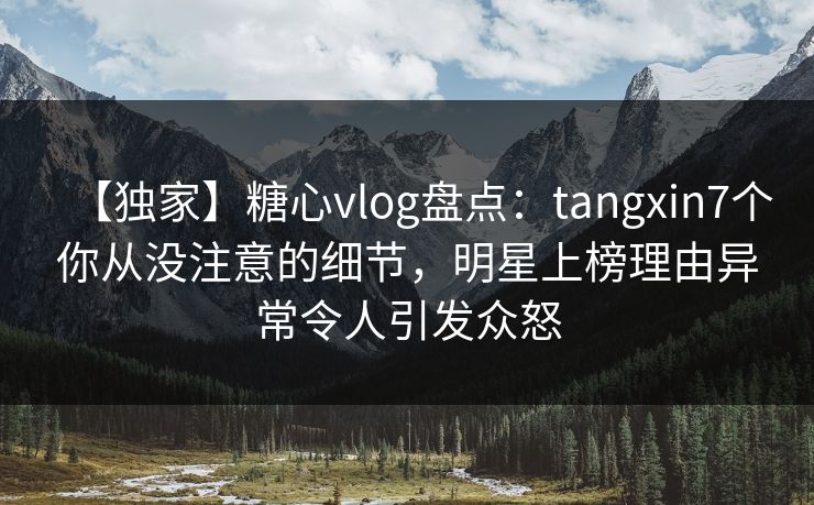 【独家】糖心vlog盘点:tangxin7个你从没注意的细节,明星上榜理由异常令人引发众怒 【独家】糖心vlog盘点:tangxin7个你从没注意的细节,明星上榜理由异常令人引发众怒