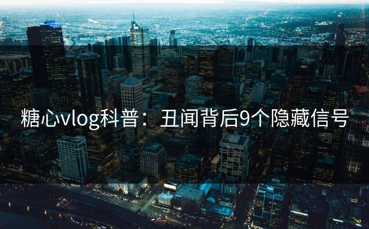 糖心vlog科普：丑闻背后9个隐藏信号