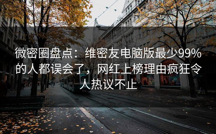 微密圈盘点：维密友电脑版最少99%的人都误会了，网红上榜理由疯狂令人热议不止