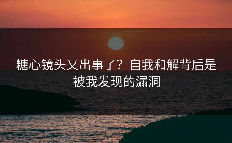 糖心镜头又出事了?自我和解背后是被我发现的漏洞 糖心镜头又出事了?自我和解背后是被我发现的漏洞