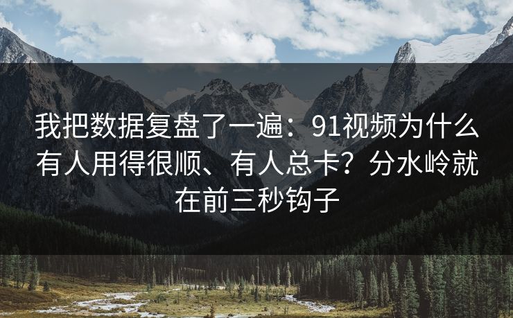 我把数据复盘了一遍:91视频为什么有人用得很顺、有人总卡?分水岭就在前三秒钩子 我把数据复盘了一遍:91视频为什么有人用得很顺、有人总卡?分水岭就在前三秒钩子
