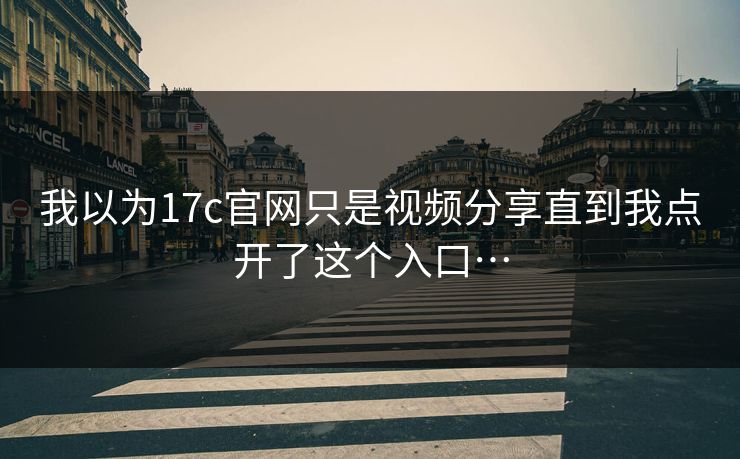 我以为17c官网只是视频分享直到我点开了这个入口… 我以为17c官网只是视频分享直到我点开了这个入口…